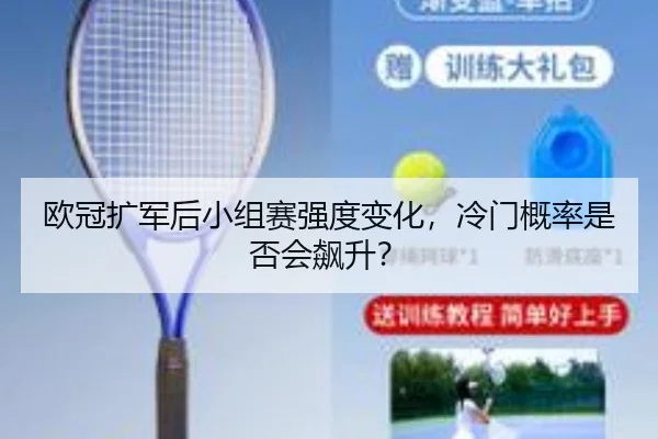 欧冠扩军后小组赛强度变化，冷门概率是否会飙升？
